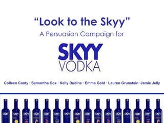 “Look to the Skyy” A Persuasion Campaign for Colleen Canty ∙ Samantha Cox ∙ Kelly Dudine ∙ Emma Gold ∙ Lauren Grunstein ∙Jamie Jelly 