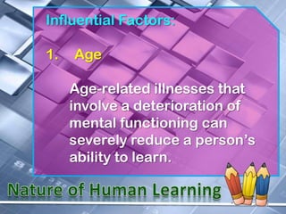 Influential Factors:

1.   Age

     Age-related illnesses that
     involve a deterioration of
     mental functioning can
     severely reduce a person’s
     ability to learn.
 