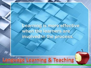 Learning is more effective
when the learners are
involved in the process.
 