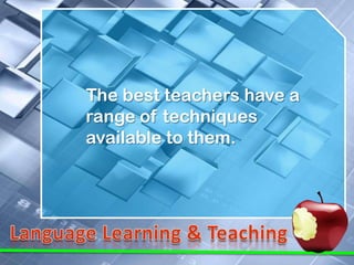 The best teachers have a
range of techniques
available to them.
 