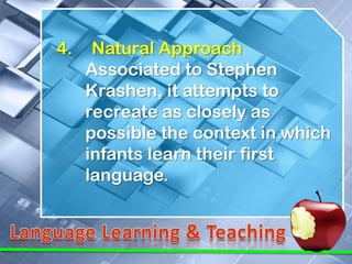 4.    Natural Approach
     Associated to Stephen
     Krashen, it attempts to
     recreate as closely as
     possible the context in which
     infants learn their first
     language.
 