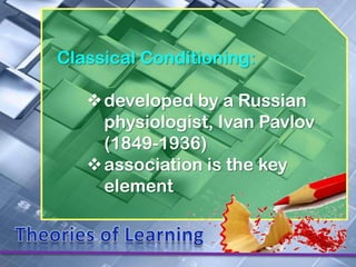 Classical Conditioning:

   developed by a Russian
    physiologist, Ivan Pavlov
    (1849-1936)
   association is the key
    element
 