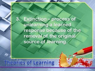 3. Extinction – process of
   unlearning a learned
   response because of the
   removal of the original
   source of learning.
 