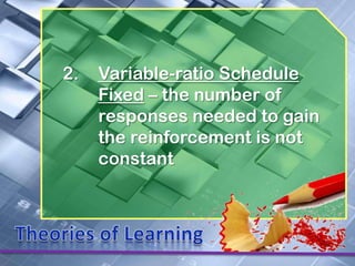 2.   Variable-ratio Schedule
     Fixed – the number of
     responses needed to gain
     the reinforcement is not
     constant
 
