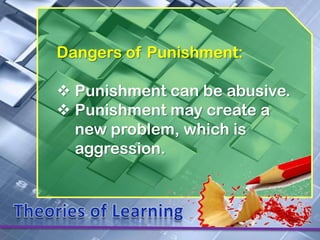 Dangers of Punishment:

 Punishment can be abusive.
 Punishment may create a
  new problem, which is
  aggression.
 
