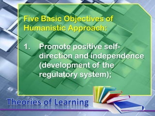 Five Basic Objectives of
Humanistic Approach:

1.   Promote positive self-
     direction and independence
     (development of the
     regulatory system);
 