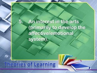 5.   An interest in the arts
     (primarily to develop the
     affective/emotional
     system).
 