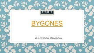 BYGONES
ARCHITECTURAL RECLAMATION
 