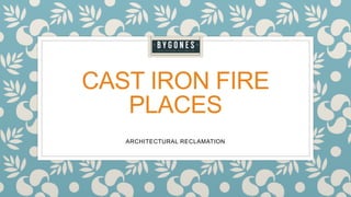 CAST IRON FIRE
PLACES
ARCHITECTURAL RECLAMATION
 