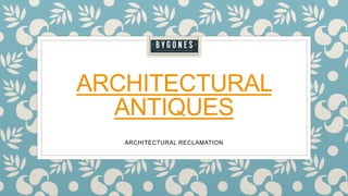 ARCHITECTURAL
ANTIQUES
ARCHITECTURAL RECLAMATION
 