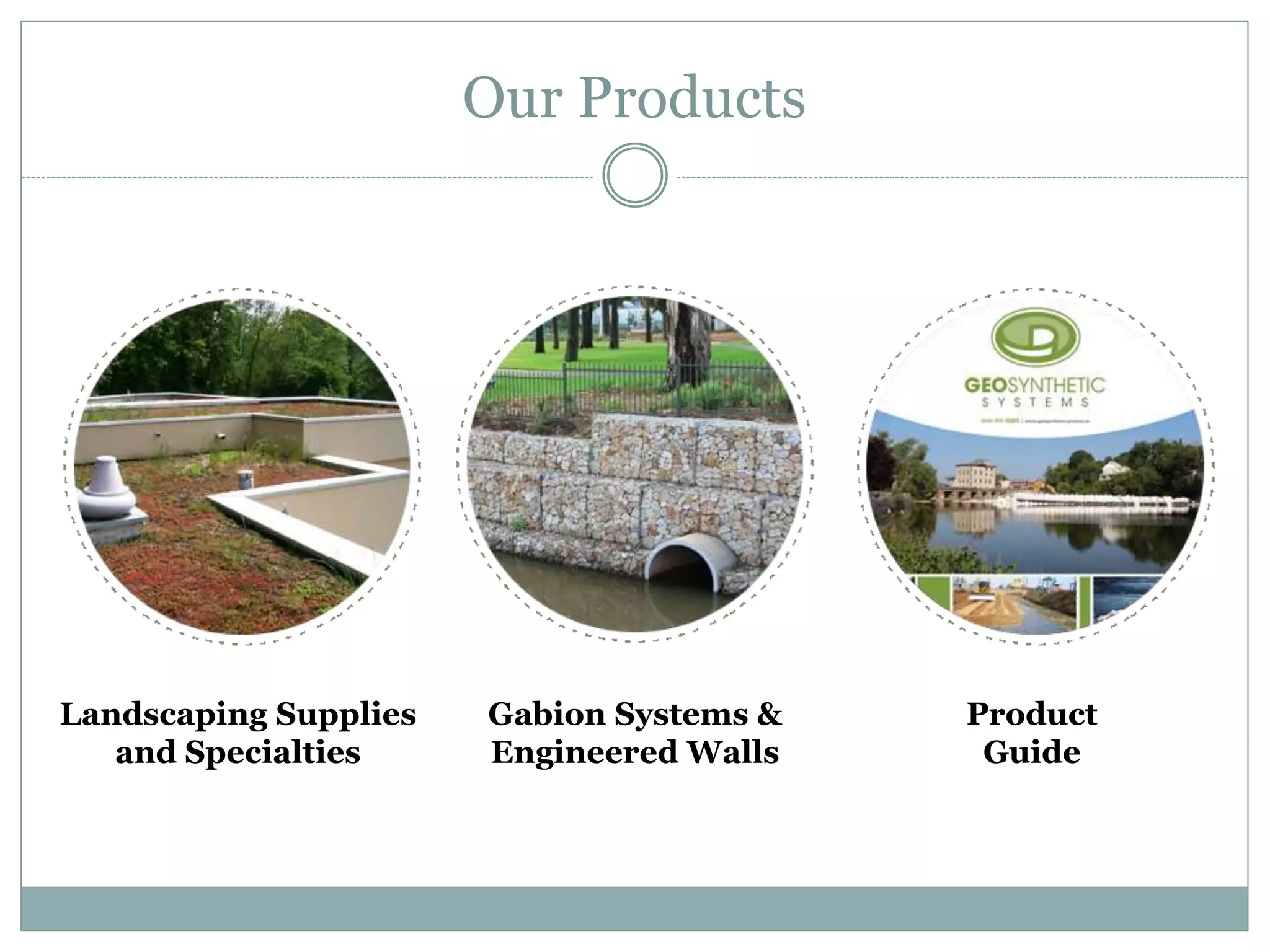 Our Products
Landscaping Supplies
and Specialties
Gabion Systems &
Engineered Walls
Product
Guide
 