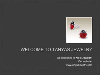 WELCOME TO TANYAS JEWELRY
            We specialize in Kid’s Jewelry.
                               Our website:
                  www.tanyasjewelry.com
 