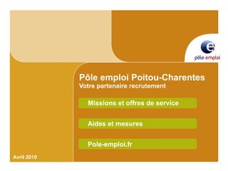 Pôle emploi Poitou-Charentes Votre partenaire recrutement Missions et offres de service Avril 2010 Aides et mesures Pole-emploi.fr 