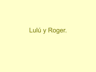 Lulú y Roger.
 