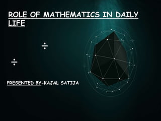 ROLE OF MATHEMATICS IN DAILY
LIFE
PRESENTED BY-KAJAL SATIJA
÷
÷
 