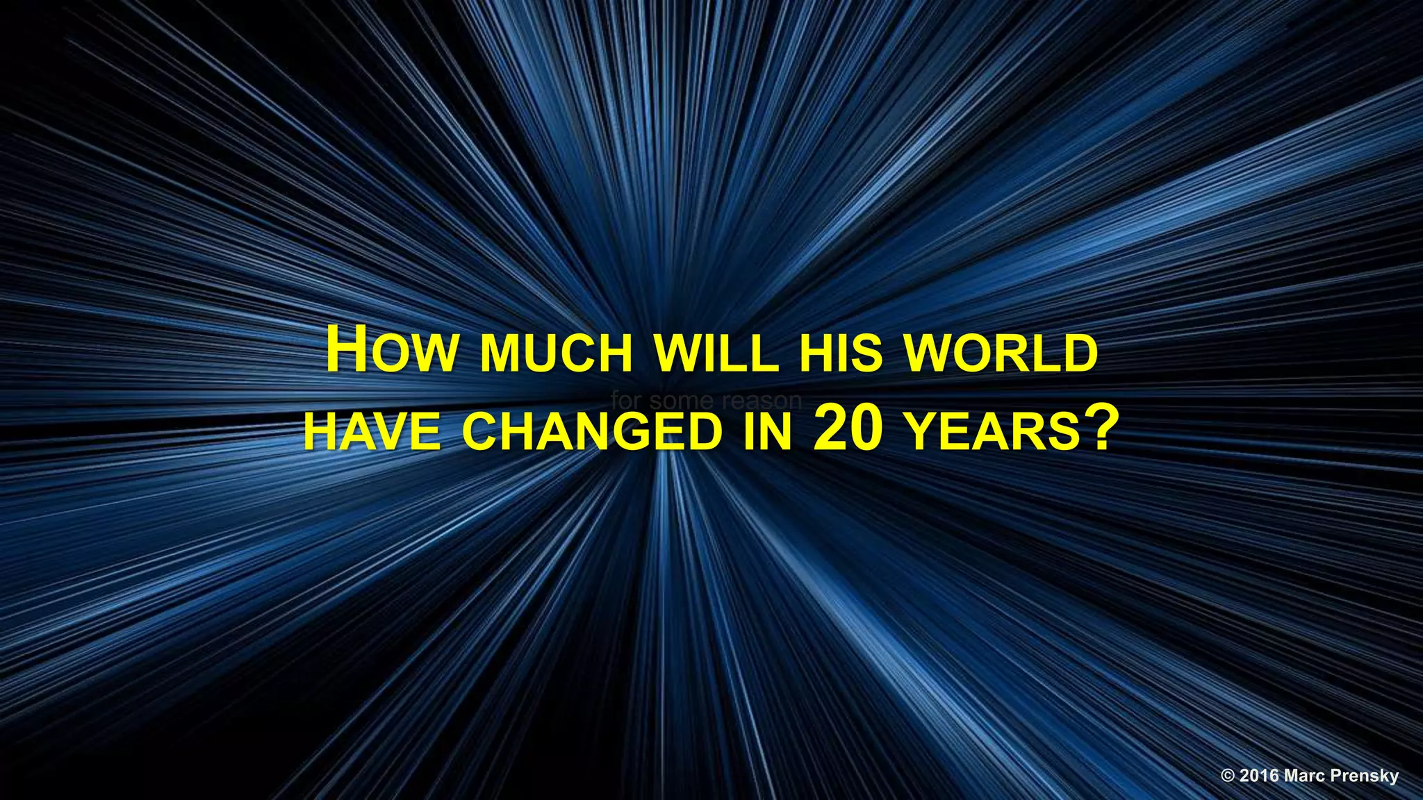 © 2016 Marc Prensky
BETT Latin America, Mexico City, October 9, 2016
HOW MUCH WILL HIS WORLD
HAVE CHANGED IN 20 YEARS?
for some reason
© 2016 Marc Prensky
 