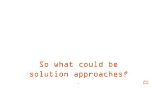 5
So what could be
solution approaches?
 