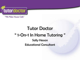 Tutor Doctor  “ 1-On-1 In Home Tutoring ” Sally Hesson Educational Consultant 