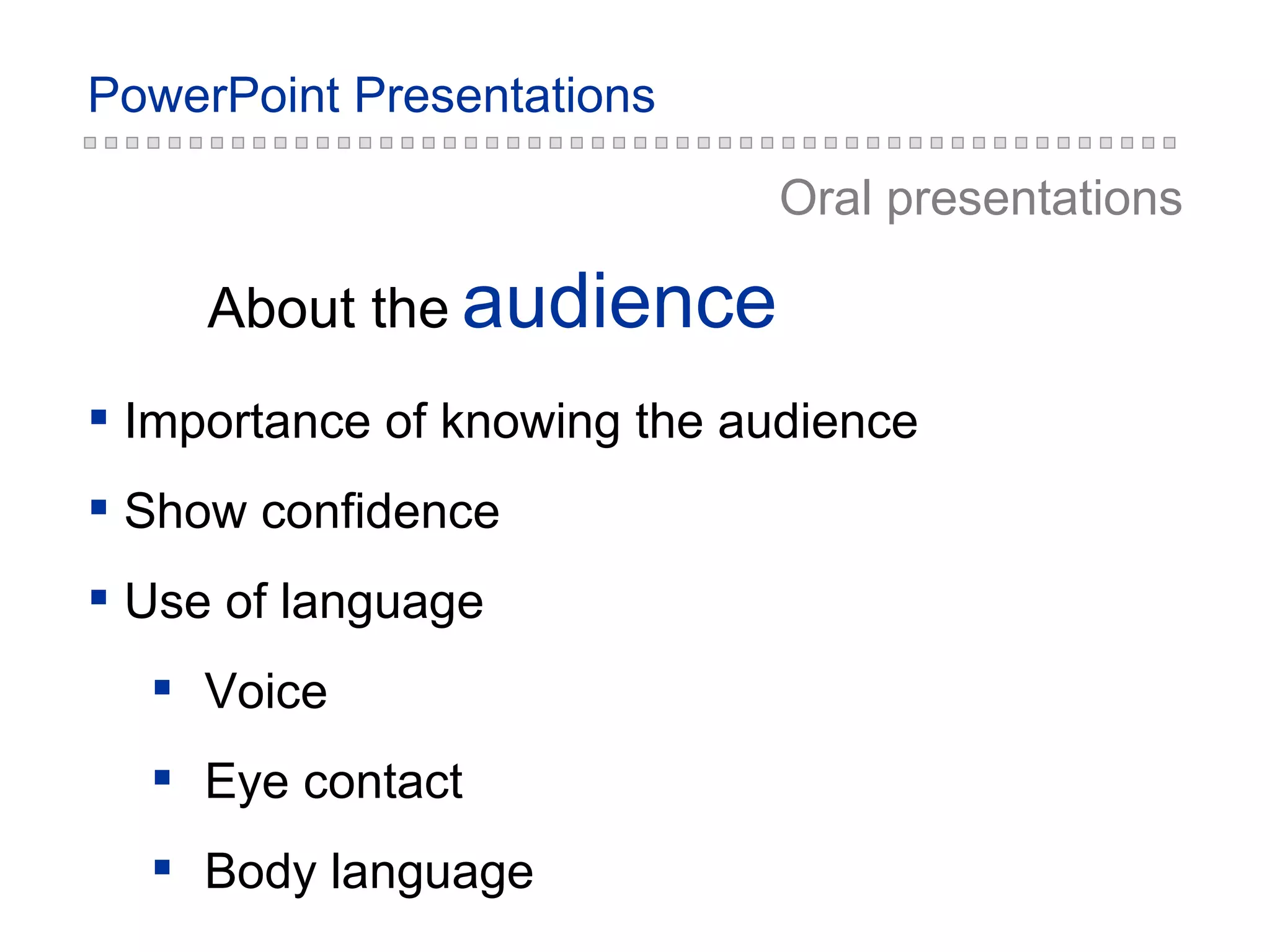 audience About the Oral presentations Importance of knowing the audience Show confidence Use of language Voice Eye contact Body language 
