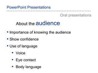audience About the Oral presentations Importance of knowing the audience Show confidence Use of language Voice Eye contact Body language 