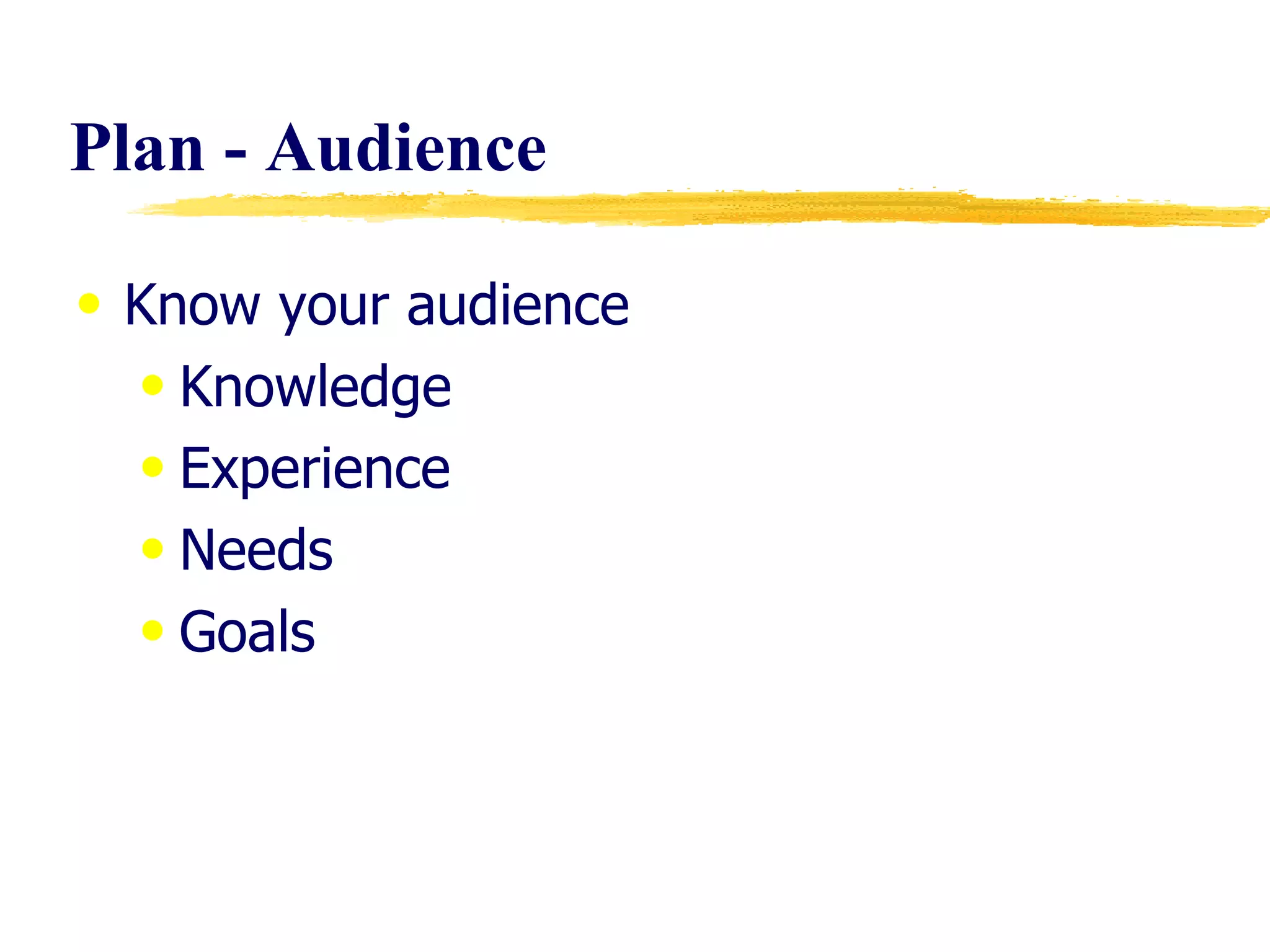 Plan - Audience Know your audience Knowledge Experience Needs Goals 