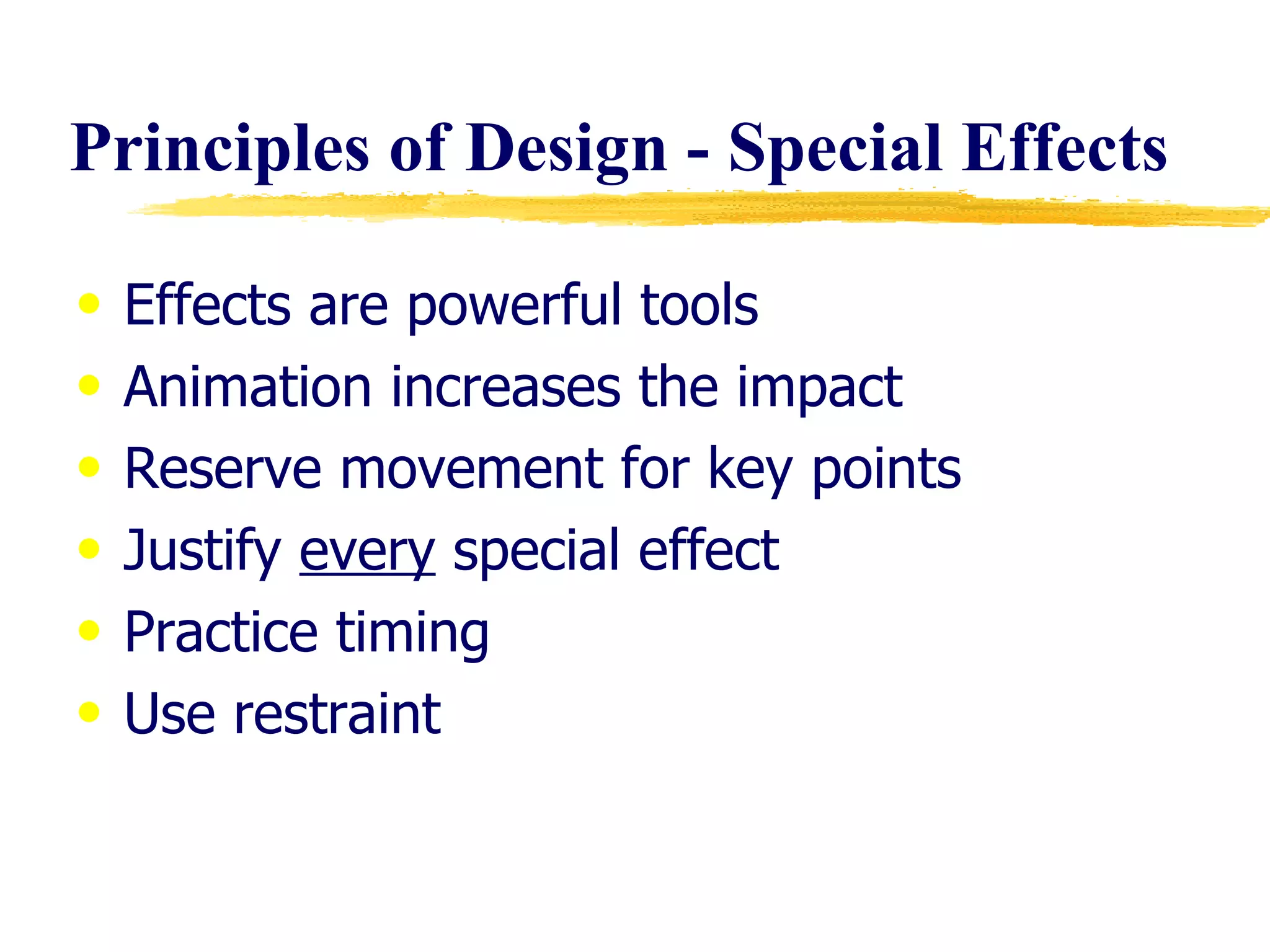 Principles of Design - Special Effects Effects are powerful tools Animation increases the impact Reserve movement for key points Justify  every  special effect Practice timing Use restraint 