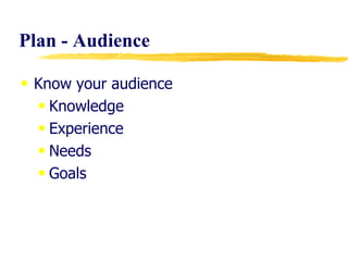 Plan - Audience Know your audience Knowledge Experience Needs Goals 