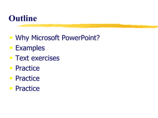 Outline   Why Microsoft PowerPoint? Examples Text exercises Practice Practice Practice 