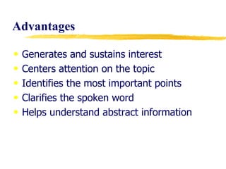 Advantages Generates and sustains interest Centers attention on the topic Identifies the most important points Clarifies the spoken word Helps understand abstract information  