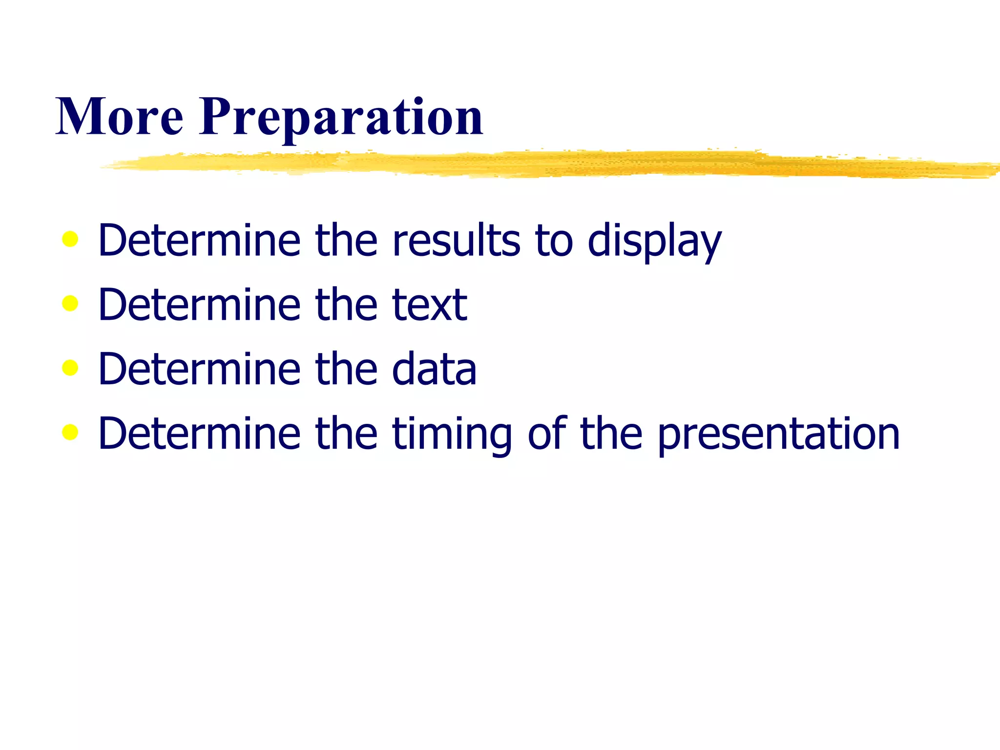 More Preparation Determine the results to display Determine the text  Determine the data Determine the timing of the presentation 