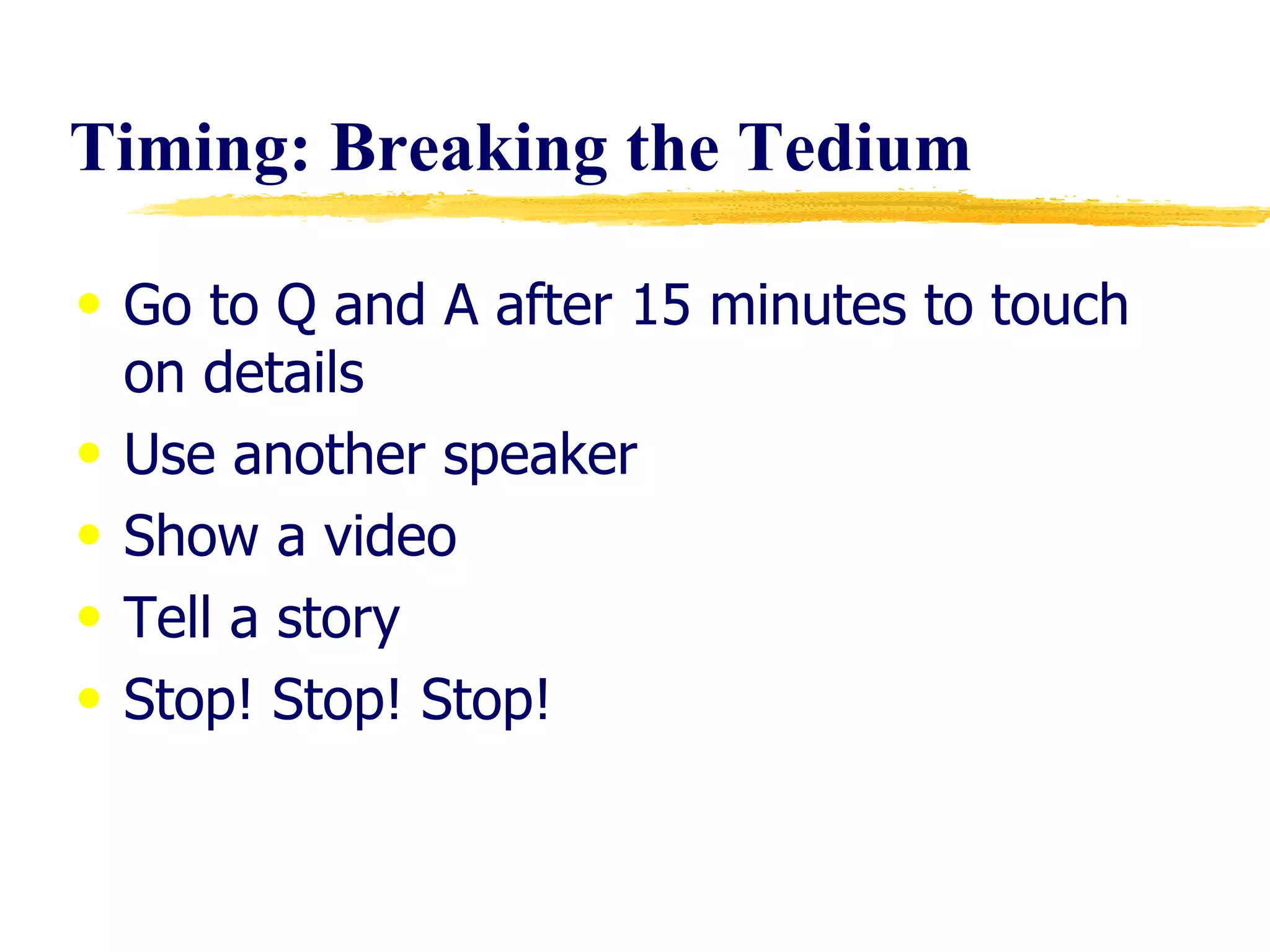 Timing: Breaking the Tedium Go to Q and A after 15 minutes to touch on details Use another speaker Show a video Tell a story Stop! Stop! Stop! 