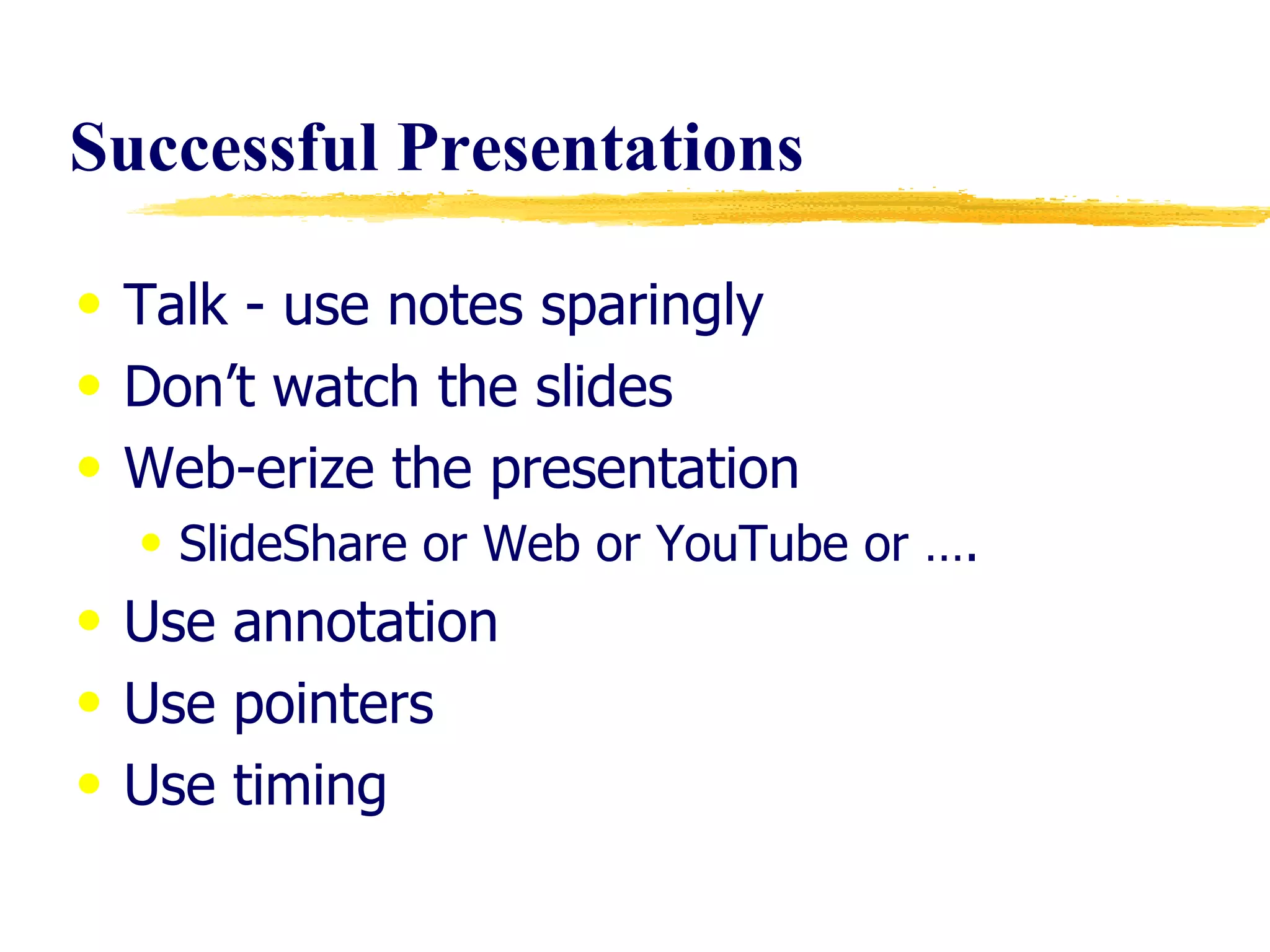 Successful   Presentations Talk - use notes sparingly  Don’t watch the slides Web-erize the presentation SlideShare or Web or YouTube or …. Use annotation  Use pointers Use timing 