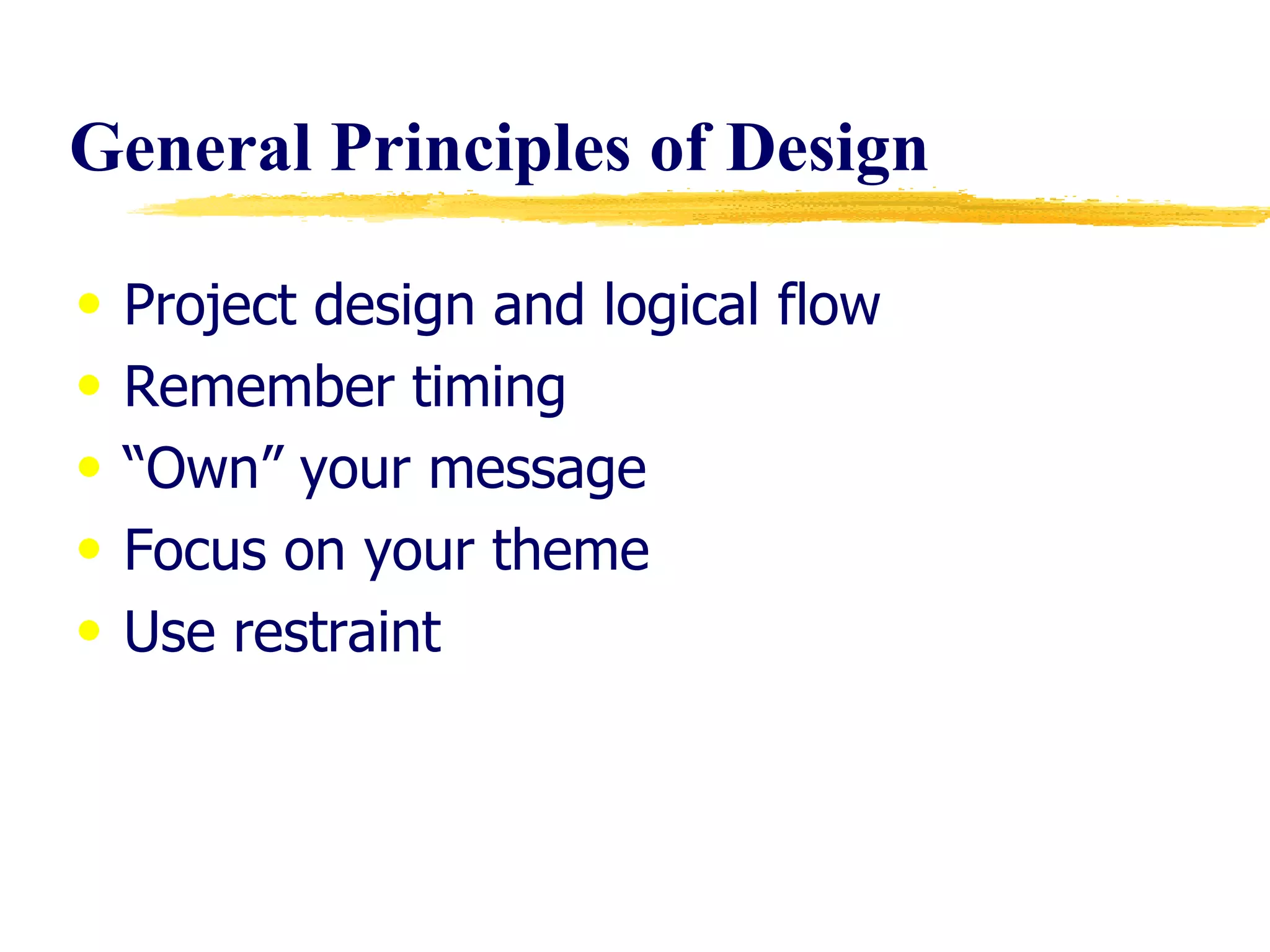 General Principles of Design Project design and logical flow Remember timing “ Own” your message Focus on your theme Use restraint 