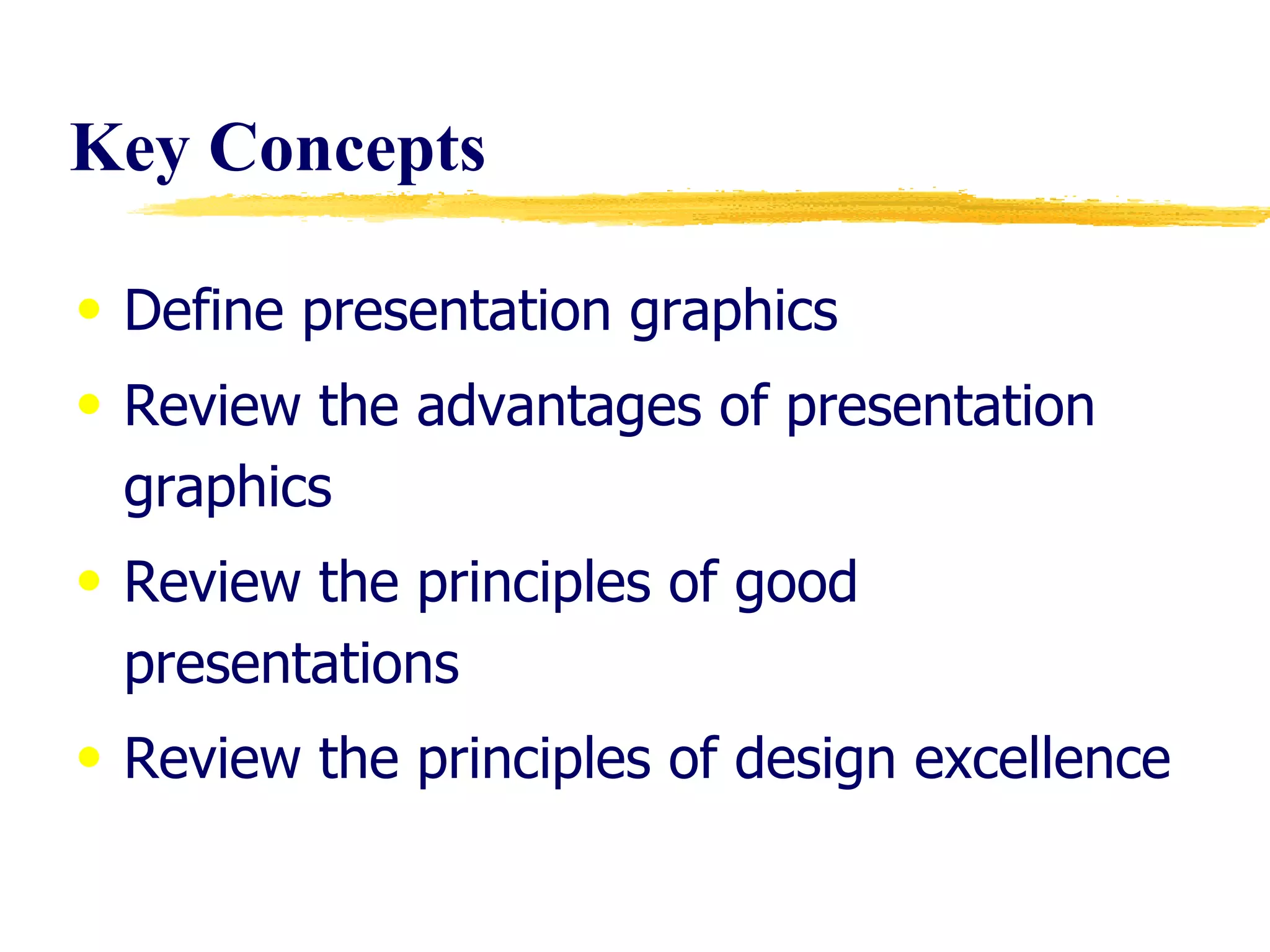 Key Concepts  Define presentation graphics Review the advantages of presentation graphics Review the principles of good presentations Review the principles of design excellence 