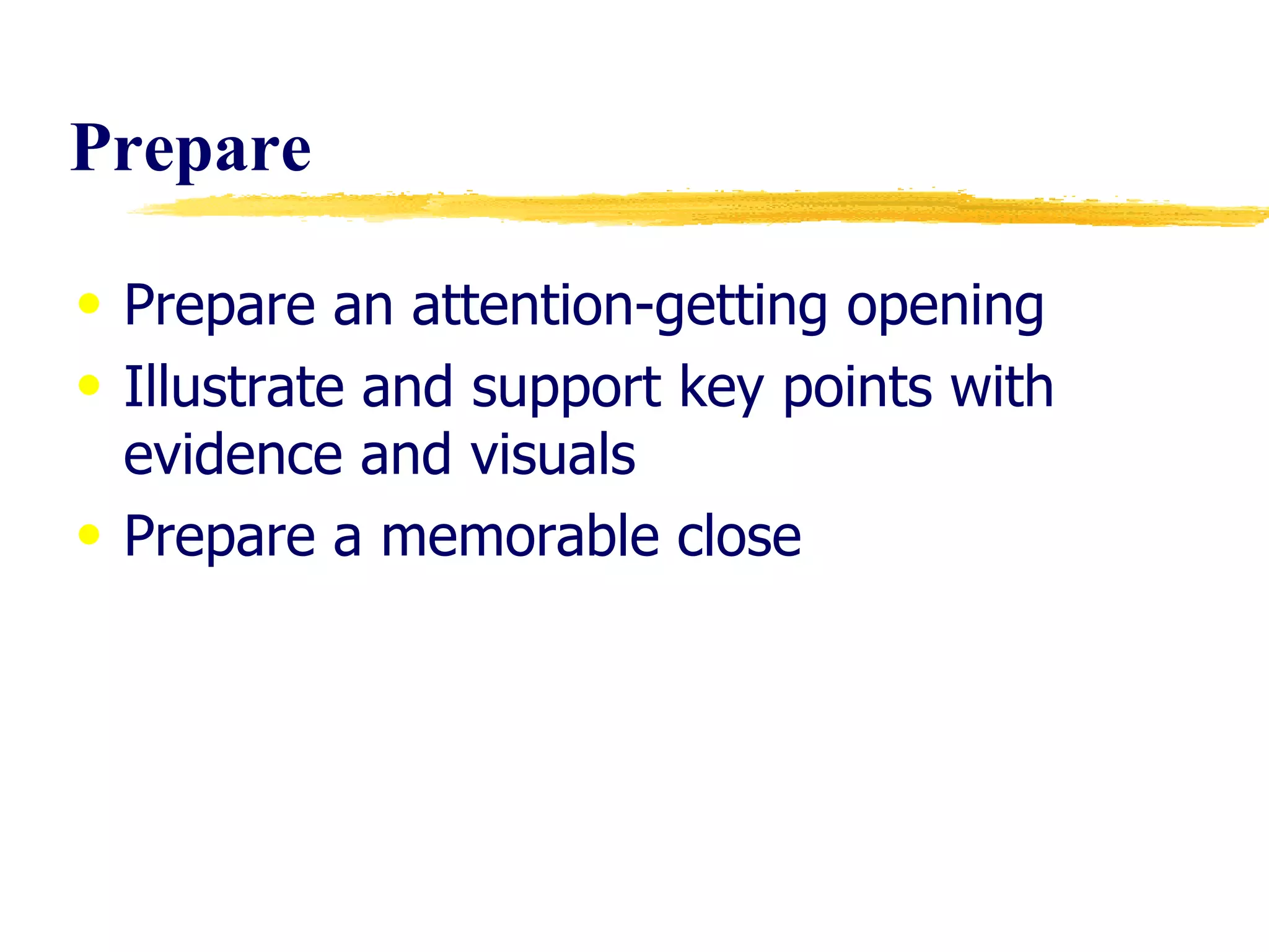 Prepare Prepare an attention-getting opening Illustrate and support key points with evidence and visuals Prepare a memorable close 