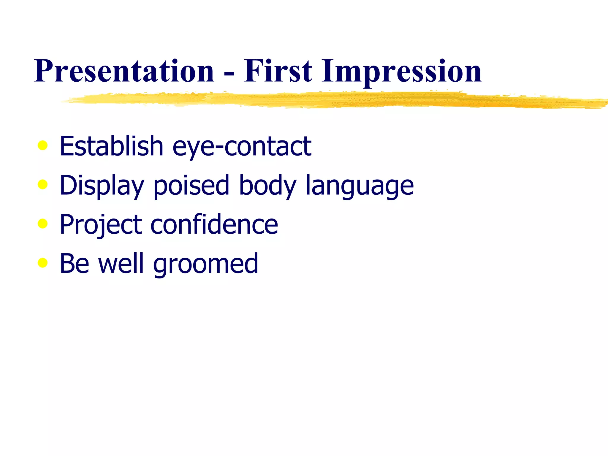 Presentation - First Impression Establish eye-contact Display poised body language Project confidence Be well groomed 
