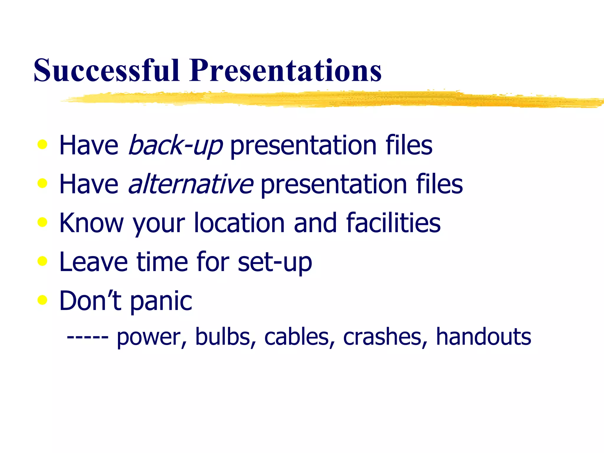 Successful   Presentations Have  back-up  presentation files Have  alternative  presentation files Know your location and facilities Leave time for set-up Don’t panic ----- power, bulbs, cables, crashes, handouts 