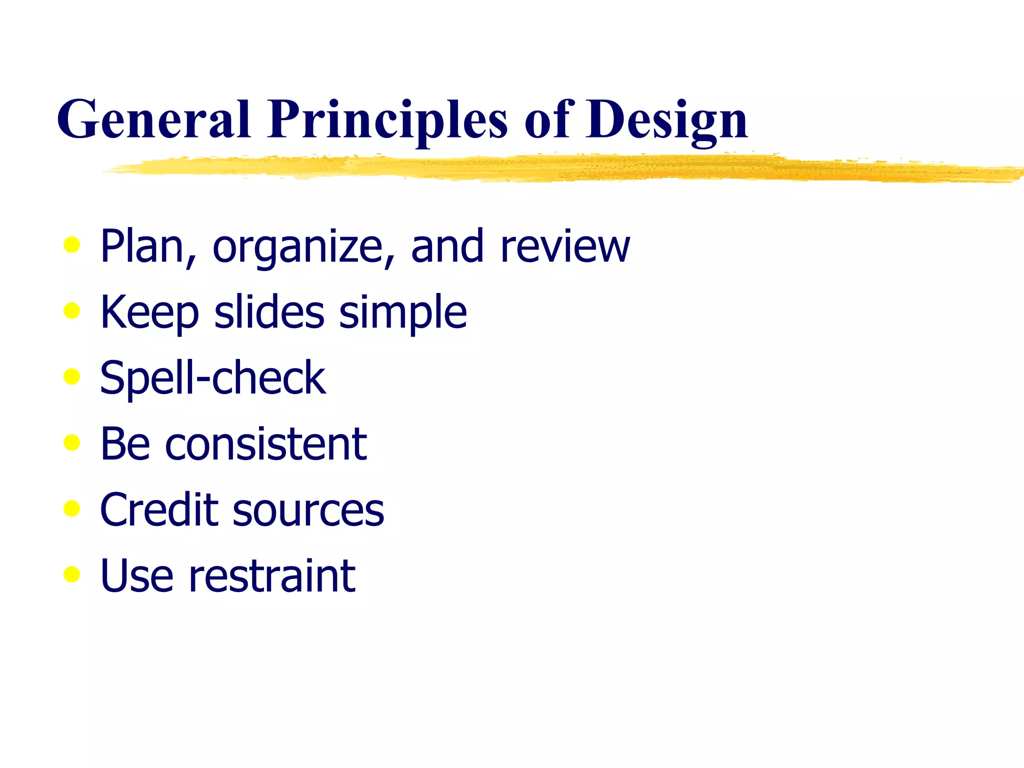 General Principles of Design Plan, organize, and review Keep slides simple Spell-check Be consistent Credit sources Use restraint 