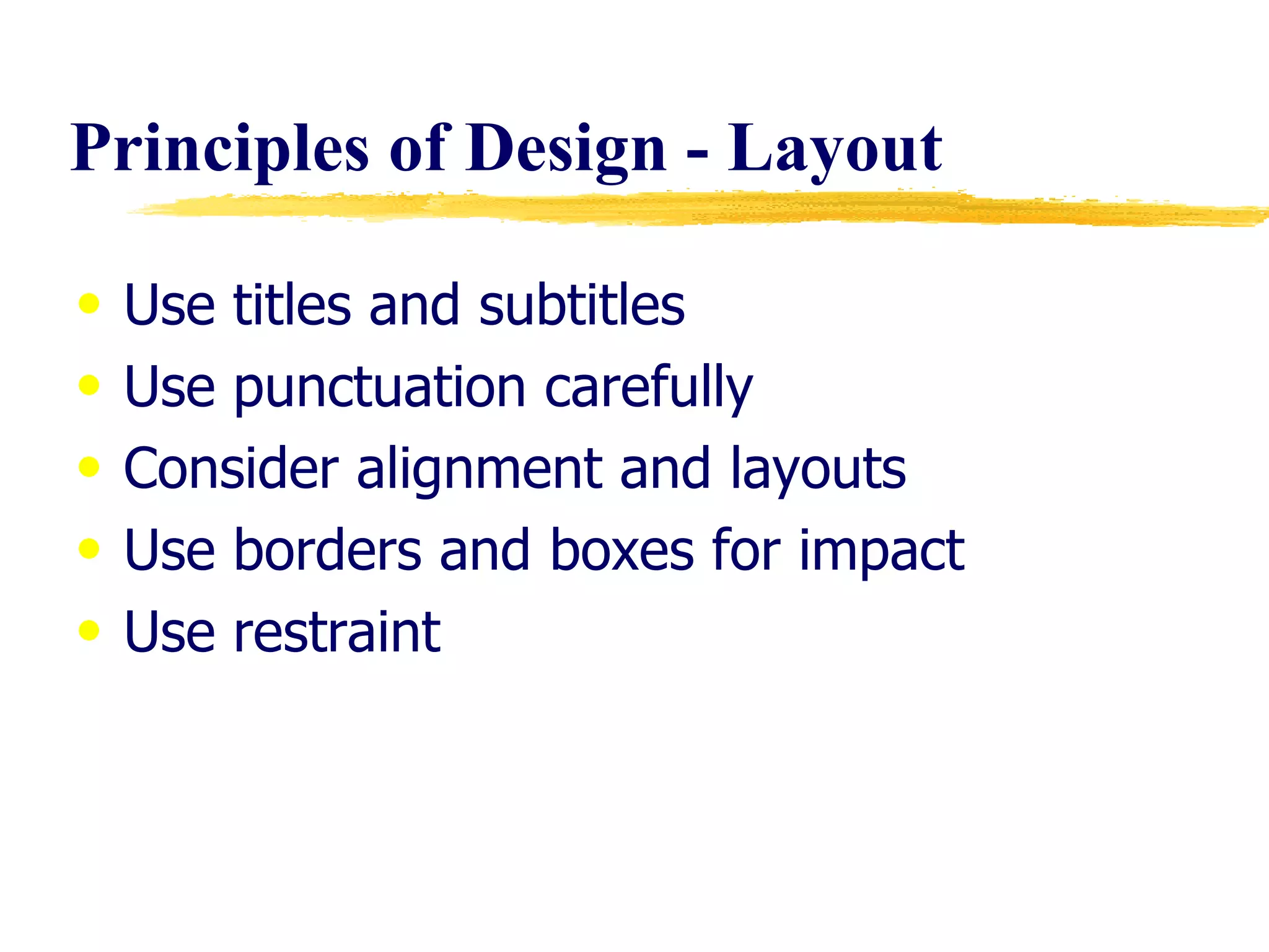 Principles of Design - Layout Use titles and subtitles Use punctuation carefully Consider alignment and layouts Use borders and boxes for impact Use restraint 