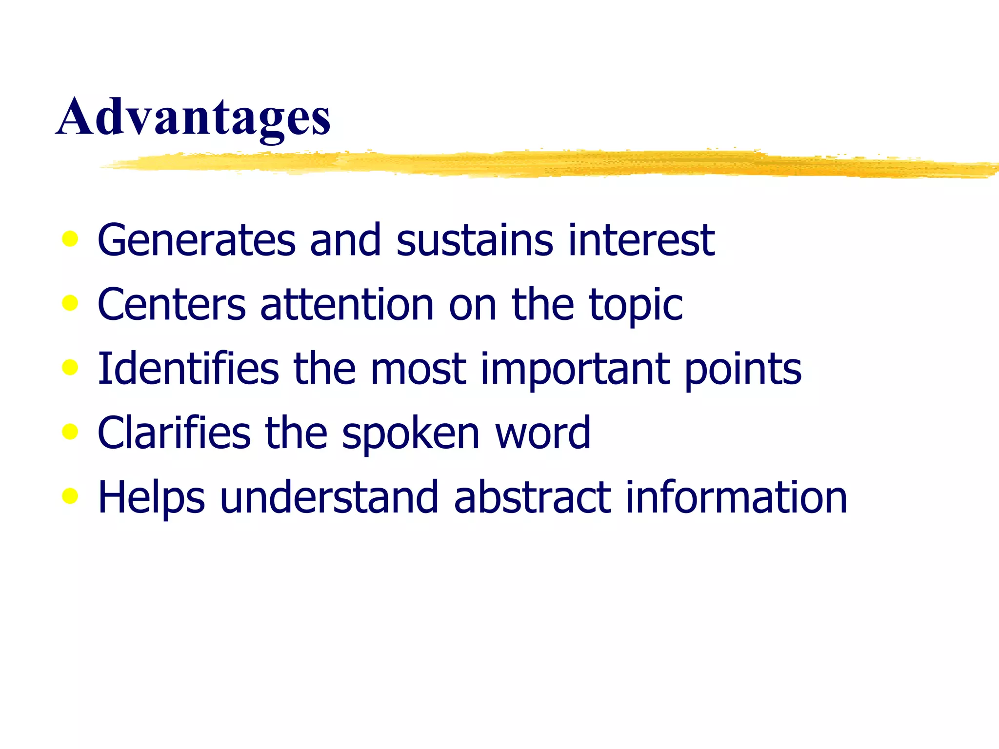 Advantages Generates and sustains interest Centers attention on the topic Identifies the most important points Clarifies the spoken word Helps understand abstract information  