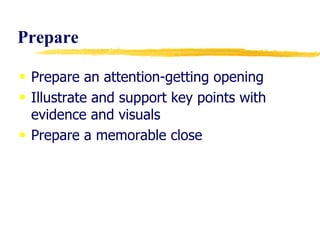 Prepare Prepare an attention-getting opening Illustrate and support key points with evidence and visuals Prepare a memorable close 