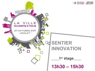 SENTIER INNOVATION _____ 1 er  étage _____ 13h30 – 15h30 