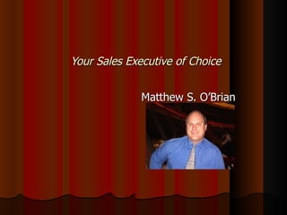 Your Sales Executive of Choice Matthew S. O’Brian  