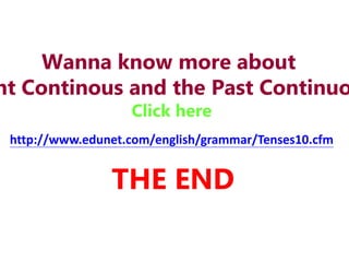 THE END
Wanna know more about
nt Continous and the Past Continuo
Click here
http://www.edunet.com/english/grammar/Tenses10.cfm
 