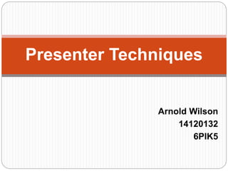 Arnold Wilson
14120132
6PIK5
Presenter Techniques
 