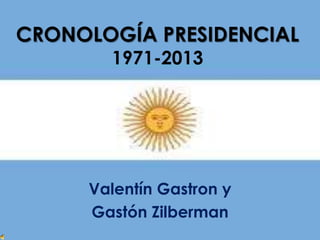 CRONOLOGÍA PRESIDENCIAL
1971-2013
Valentín Gastron y
Gastón Zilberman
 