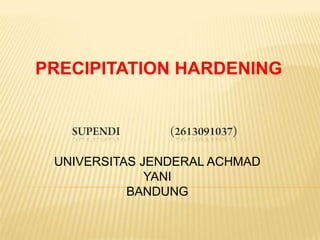 PRECIPITATION HARDENING




 UNIVERSITAS JENDERAL ACHMAD
              YANI
           BANDUNG
 