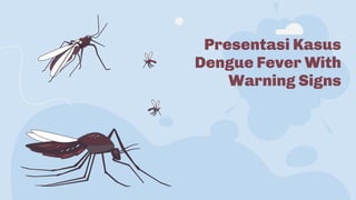 Presentasi Kasus
Dengue Fever With
Warning Signs
 