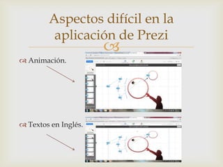 Aspectos difícil en la
         aplicación de Prezi
                      
 Animación.




 Textos en Inglés.
 