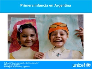 Primera infancia en Argentina
Coloquio “Los retos sociales del bicentenario”
01 de agosto de 2016
San Miguel de Tucumán, Argentina
 
